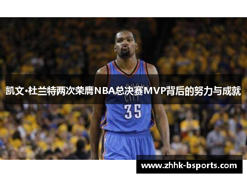 凯文·杜兰特两次荣膺NBA总决赛MVP背后的努力与成就