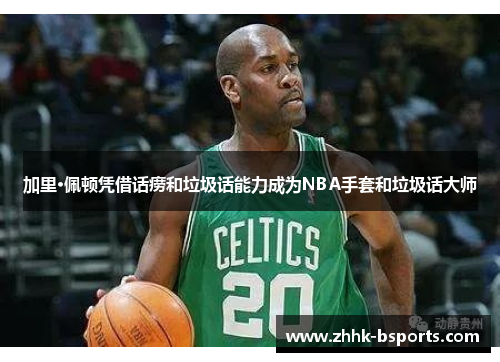 加里·佩顿凭借话痨和垃圾话能力成为NBA手套和垃圾话大师