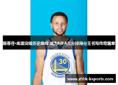 斯蒂芬·库里突破历史巅峰 成为NBA三分球得分王书写传奇篇章