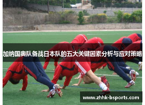 加纳国奥队备战日本队的五大关键因素分析与应对策略