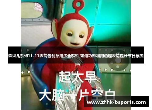 森贝儿系列11-11表情包创意用法全解析 如何巧妙利用萌趣表情提升节日氛围
