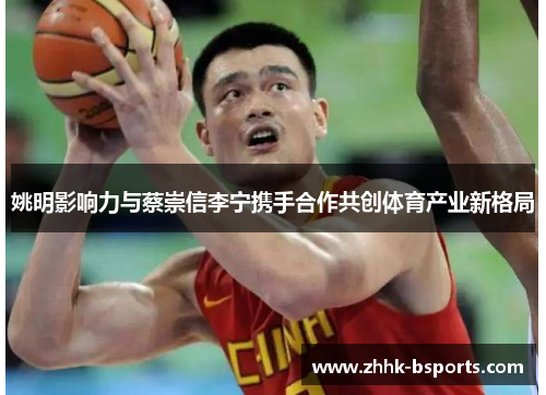 姚明影响力与蔡崇信李宁携手合作共创体育产业新格局