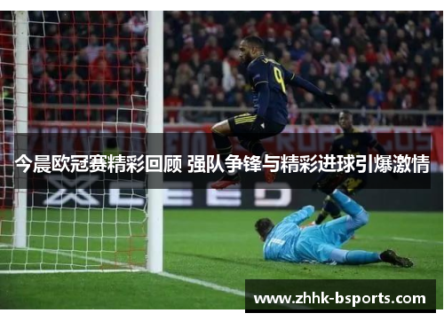 今晨欧冠赛精彩回顾 强队争锋与精彩进球引爆激情