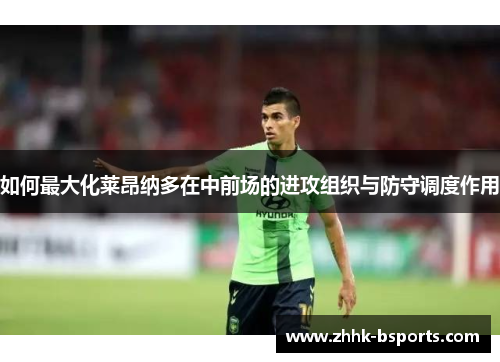 如何最大化莱昂纳多在中前场的进攻组织与防守调度作用