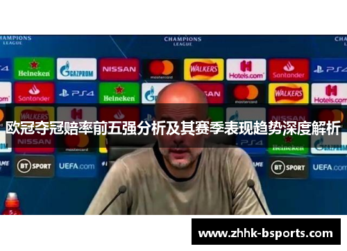 欧冠夺冠赔率前五强分析及其赛季表现趋势深度解析