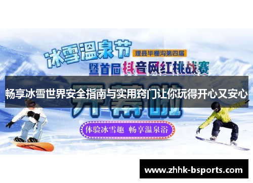 畅享冰雪世界安全指南与实用窍门让你玩得开心又安心