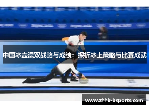 中国冰壶混双战略与成绩：探析冰上策略与比赛成就