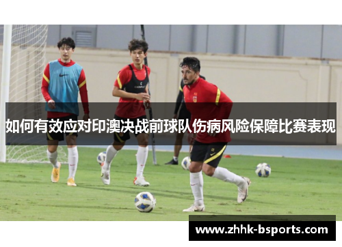 如何有效应对印澳决战前球队伤病风险保障比赛表现