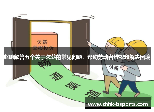 赵鹏解答五个关于欠薪的常见问题，帮助劳动者维权和解决困境