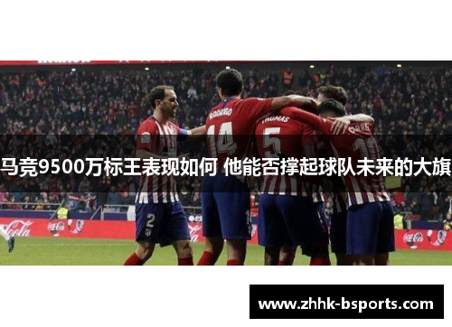 马竞9500万标王表现如何 他能否撑起球队未来的大旗