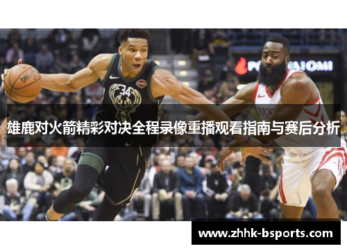 雄鹿对火箭精彩对决全程录像重播观看指南与赛后分析