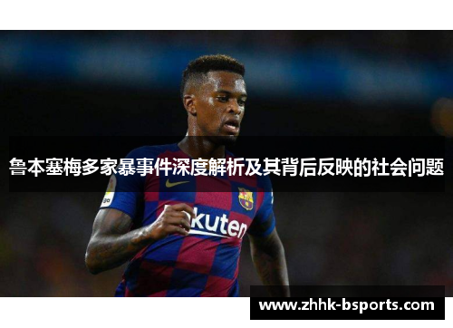 鲁本塞梅多家暴事件深度解析及其背后反映的社会问题