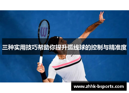 三种实用技巧帮助你提升弧线球的控制与精准度