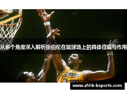从多个角度深入解析张伯伦在篮球场上的具体位置与作用