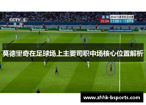 莫德里奇在足球场上主要司职中场核心位置解析