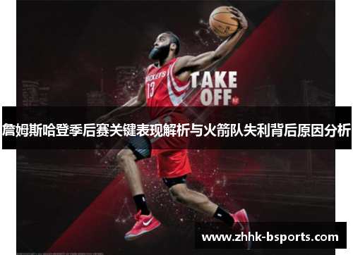 詹姆斯哈登季后赛关键表现解析与火箭队失利背后原因分析 詹姆斯哈登季后赛关键表现解析与火箭队失利背后原因分析