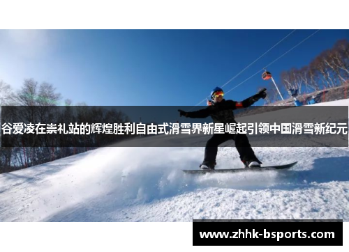 谷爱凌在崇礼站的辉煌胜利自由式滑雪界新星崛起引领中国滑雪新纪元 谷爱凌在崇礼站的辉煌胜利自由式滑雪界新星崛起引领中国滑雪新纪元