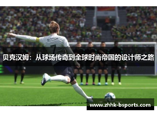 贝克汉姆：从球场传奇到全球时尚帝国的设计师之路