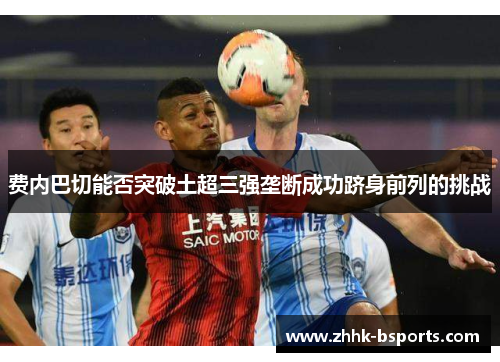 费内巴切能否突破土超三强垄断成功跻身前列的挑战
