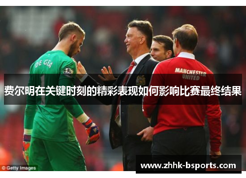 费尔明在关键时刻的精彩表现如何影响比赛最终结果 费尔明在关键时刻的精彩表现如何影响比赛最终结果