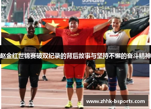 赵金红世锦赛破双纪录的背后故事与坚持不懈的奋斗精神 赵金红世锦赛破双纪录的背后故事与坚持不懈的奋斗精神