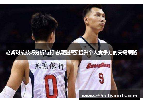 赵睿对抗技巧分析与打法调整探索提升个人竞争力的关键策略 赵睿对抗技巧分析与打法调整探索提升个人竞争力的关键策略