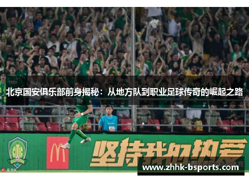 北京国安俱乐部前身揭秘:从地方队到职业足球传奇的崛起之路 北京国安俱乐部前身揭秘:从地方队到职业足球传奇的崛起之路