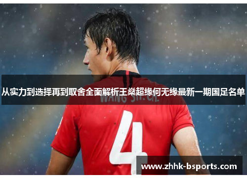从实力到选择再到取舍全面解析王燊超缘何无缘最新一期国足名单 从实力到选择再到取舍全面解析王燊超缘何无缘最新一期国足名单