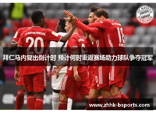 拜仁马内复出倒计时 预计何时重返赛场助力球队争夺冠军
