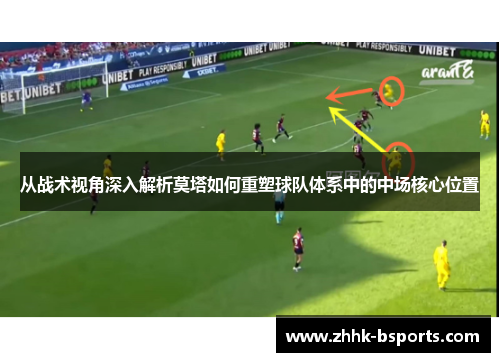 从战术视角深入解析莫塔如何重塑球队体系中的中场核心位置