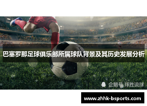 巴塞罗那足球俱乐部所属球队背景及其历史发展分析