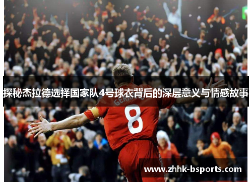 探秘杰拉德选择国家队4号球衣背后的深层意义与情感故事 探秘杰拉德选择国家队4号球衣背后的深层意义与情感故事