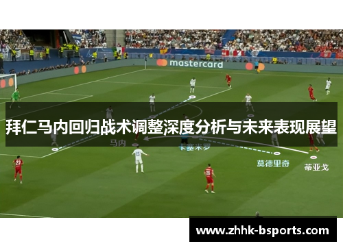 拜仁马内回归战术调整深度分析与未来表现展望 拜仁马内回归战术调整深度分析与未来表现展望