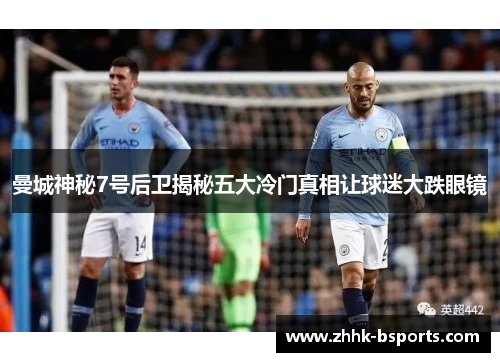 曼城神秘7号后卫揭秘五大冷门真相让球迷大跌眼镜 曼城神秘7号后卫揭秘五大冷门真相让球迷大跌眼镜