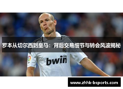 罗本从切尔西到皇马：背后交易细节与转会风波揭秘