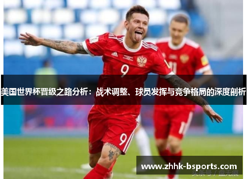 美国世界杯晋级之路分析：战术调整、球员发挥与竞争格局的深度剖析