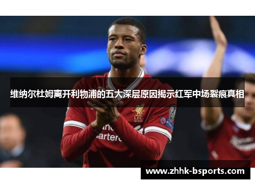 维纳尔杜姆离开利物浦的五大深层原因揭示红军中场裂痕真相