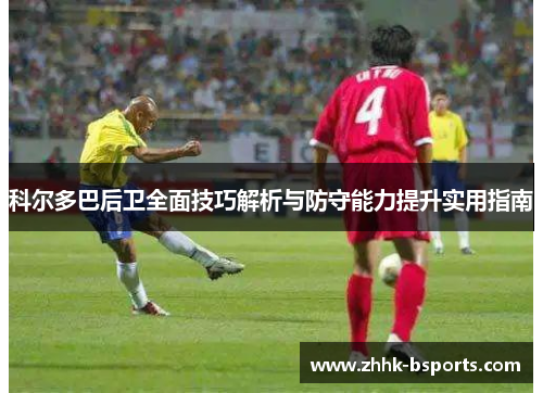 科尔多巴后卫全面技巧解析与防守能力提升实用指南