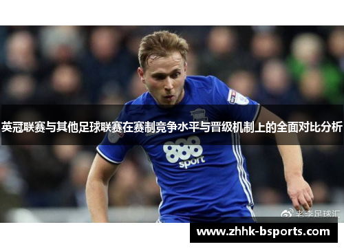 英冠联赛与其他足球联赛在赛制竞争水平与晋级机制上的全面对比分析