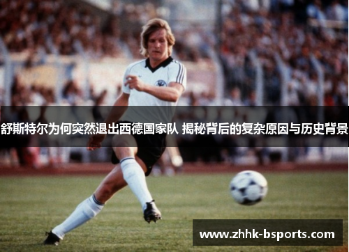 舒斯特尔为何突然退出西德国家队 揭秘背后的复杂原因与历史背景